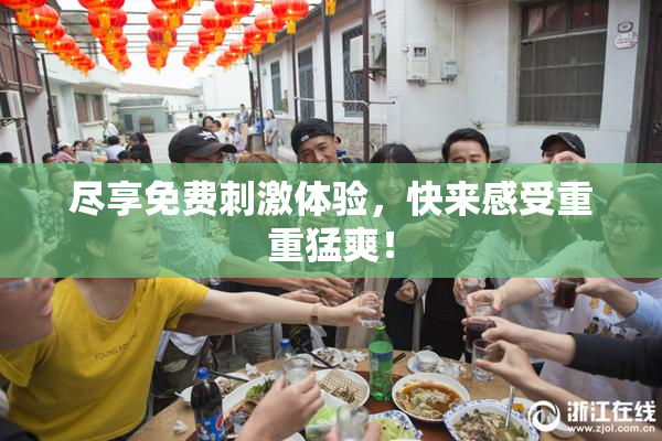 尽享免费刺激体验，快来感受重重猛爽！