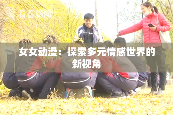 女女动漫：探索多元情感世界的新视角