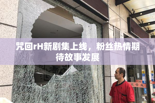 咒回rH新剧集上线，粉丝热情期待故事发展