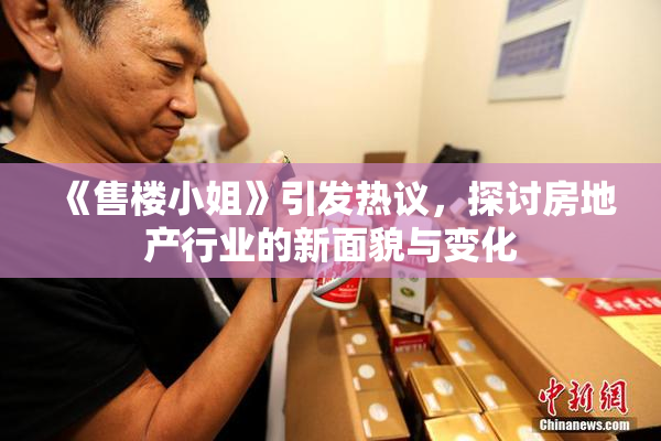《售楼小姐》引发热议，探讨房地产行业的新面貌与变化