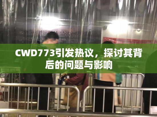 CWD773引发热议，探讨其背后的问题与影响