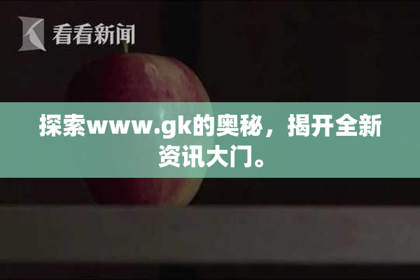 探索www.gk的奥秘，揭开全新资讯大门。