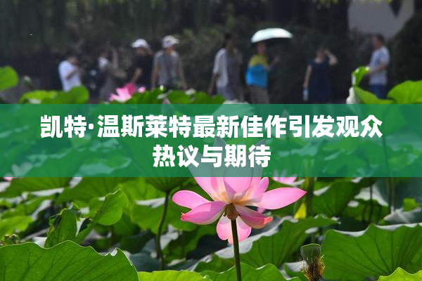凯特·温斯莱特最新佳作引发观众热议与期待