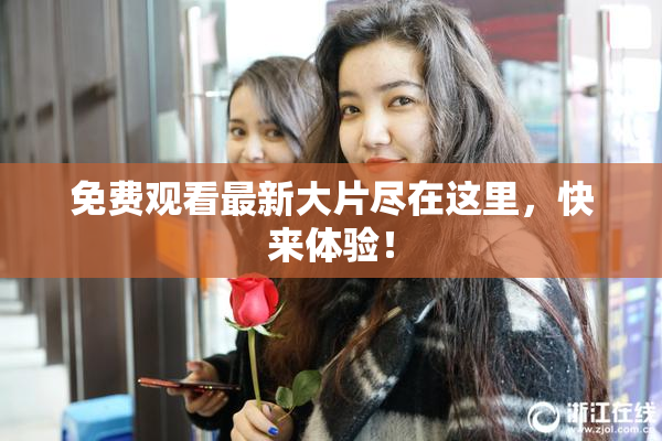免费观看最新大片尽在这里，快来体验！