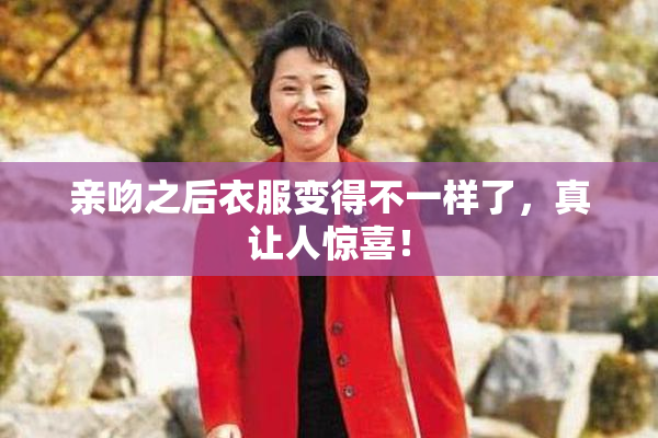 亲吻之后衣服变得不一样了，真让人惊喜！