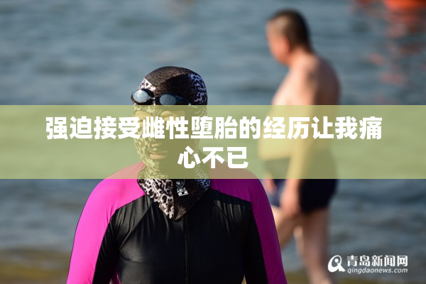 强迫接受雌性堕胎的经历让我痛心不已
