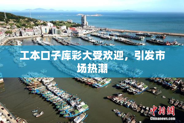 工本口子库彩大受欢迎，引发市场热潮