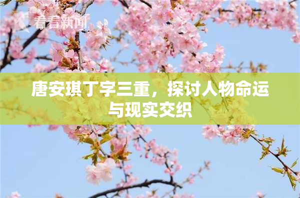 唐安琪丁字三重，探讨人物命运与现实交织