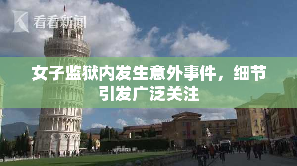女子监狱内发生意外事件，细节引发广泛关注