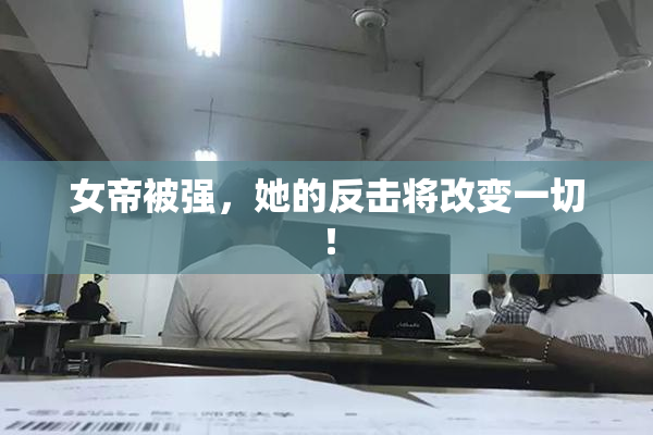 女帝被强，她的反击将改变一切！