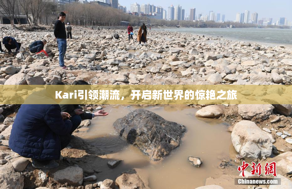 Kari引领潮流，开启新世界的惊艳之旅