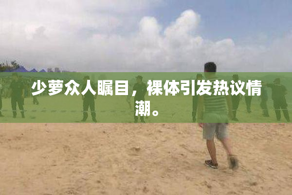少萝众人瞩目，裸体引发热议情潮。