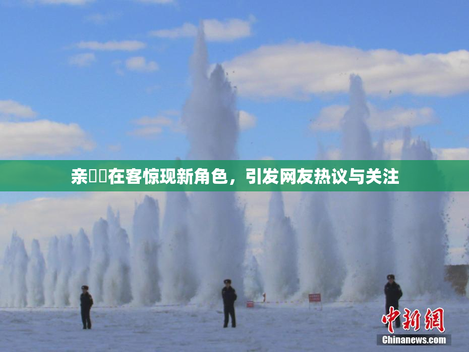亲妺妺在客惊现新角色，引发网友热议与关注