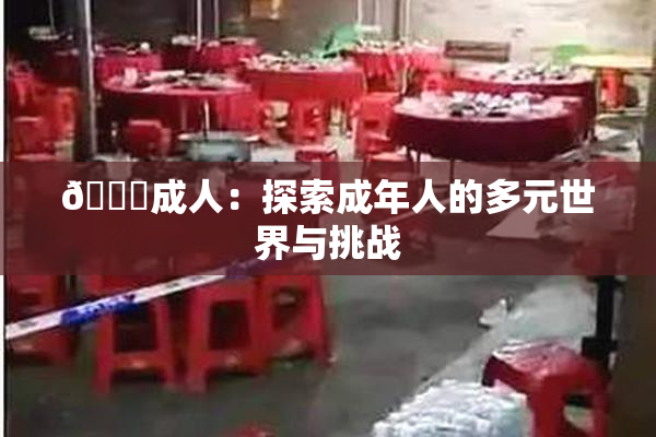 🔞成人：探索成年人的多元世界与挑战