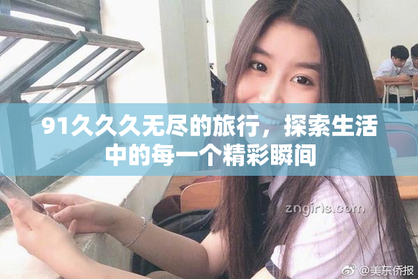 91久久久无尽的旅行，探索生活中的每一个精彩瞬间