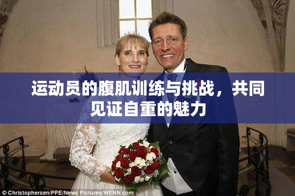 运动员的腹肌训练与挑战，共同见证自重的魅力