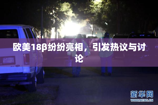 欧美18β纷纷亮相，引发热议与讨论