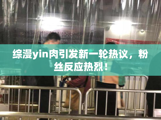 综漫yin肉引发新一轮热议，粉丝反应热烈！