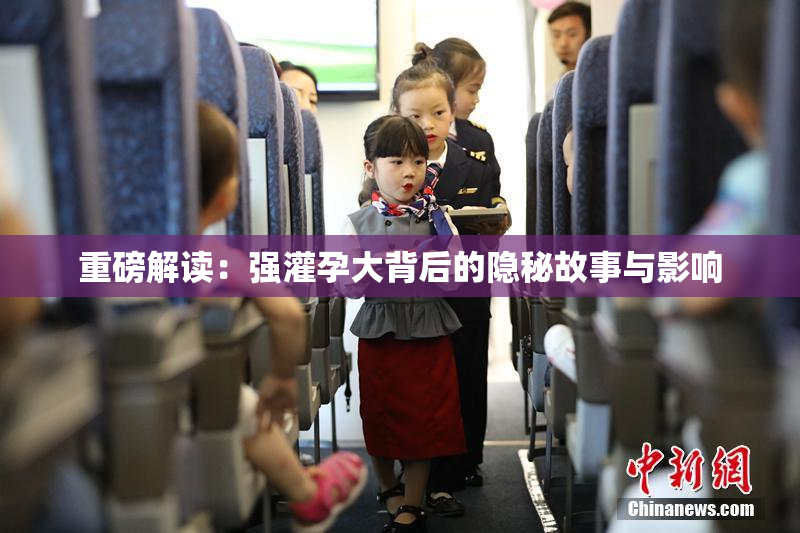 重磅解读：强灌孕大背后的隐秘故事与影响