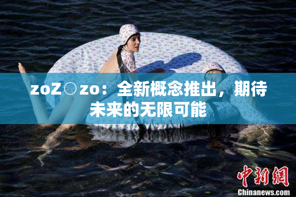 zoZ○zo：全新概念推出，期待未来的无限可能