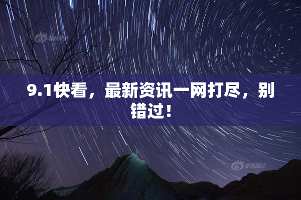 9.1快看，最新资讯一网打尽，别错过！