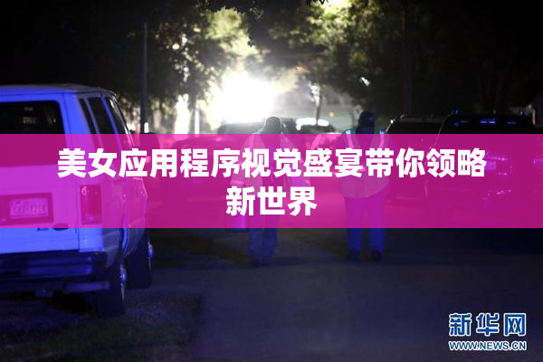 美女应用程序视觉盛宴带你领略新世界