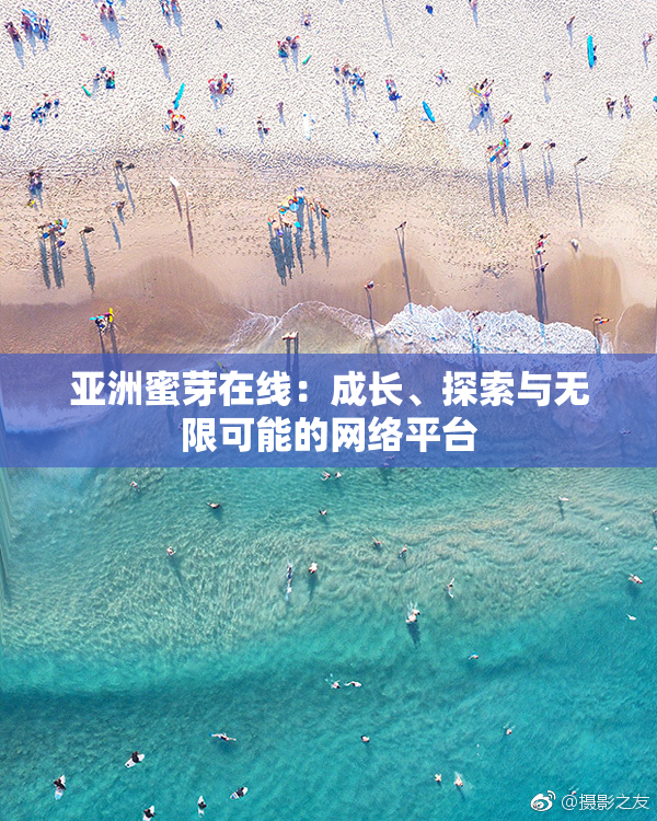 亚洲蜜芽在线：成长、探索与无限可能的网络平台