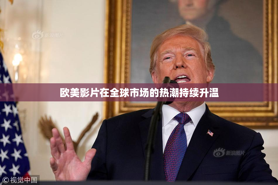 欧美影片在全球市场的热潮持续升温