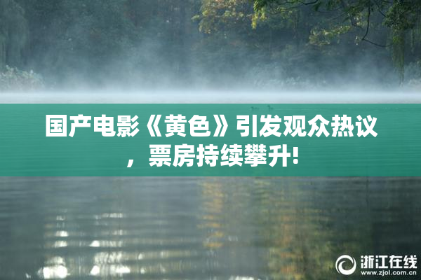 国产电影《黄色》引发观众热议，票房持续攀升!