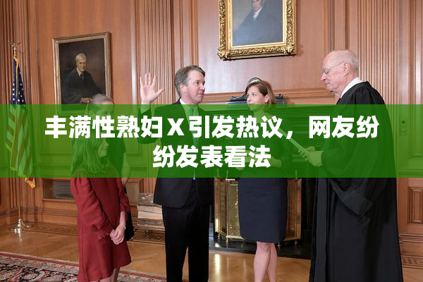 丰满性熟妇Ⅹ引发热议，网友纷纷发表看法