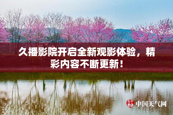 久播影院开启全新观影体验，精彩内容不断更新！
