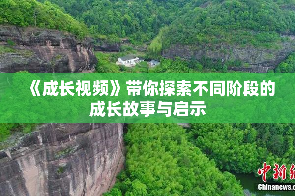 《成长视频》带你探索不同阶段的成长故事与启示