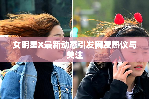 女明星X最新动态引发网友热议与关注