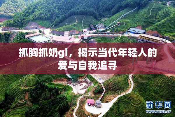 抓胸抓奶gi，揭示当代年轻人的爱与自我追寻