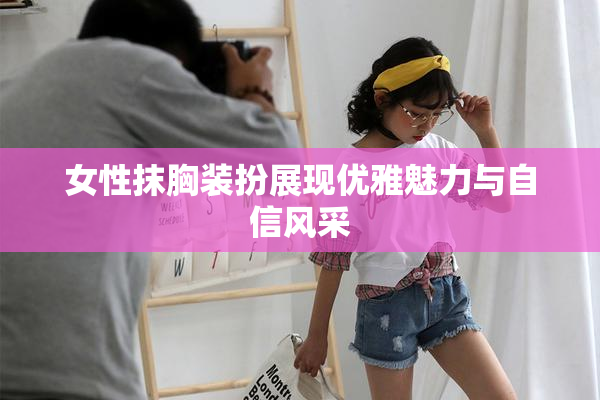 女性抹胸装扮展现优雅魅力与自信风采