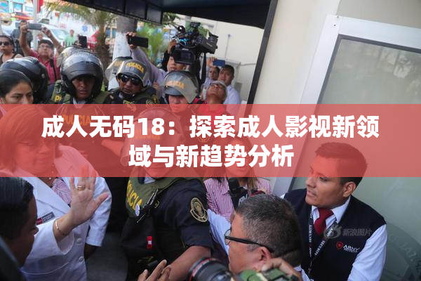 成人无码18：探索成人影视新领域与新趋势分析
