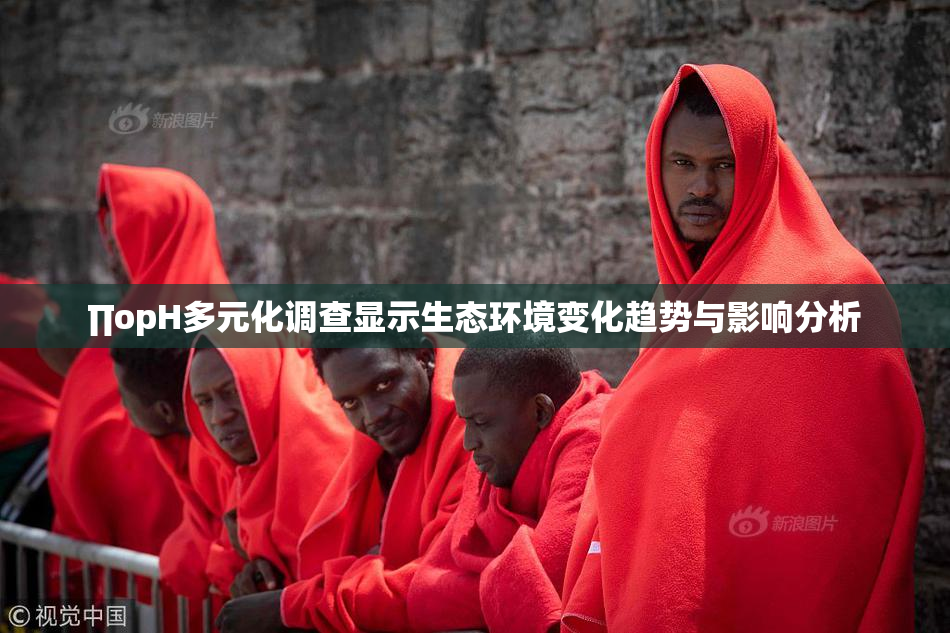 ∏opH多元化调查显示生态环境变化趋势与影响分析