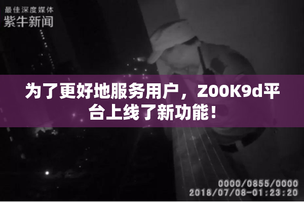 为了更好地服务用户，Z00K9d平台上线了新功能！