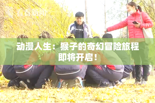 动漫人生：猴子的奇幻冒险旅程即将开启！