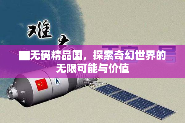 ▇无码精品国，探索奇幻世界的无限可能与价值
