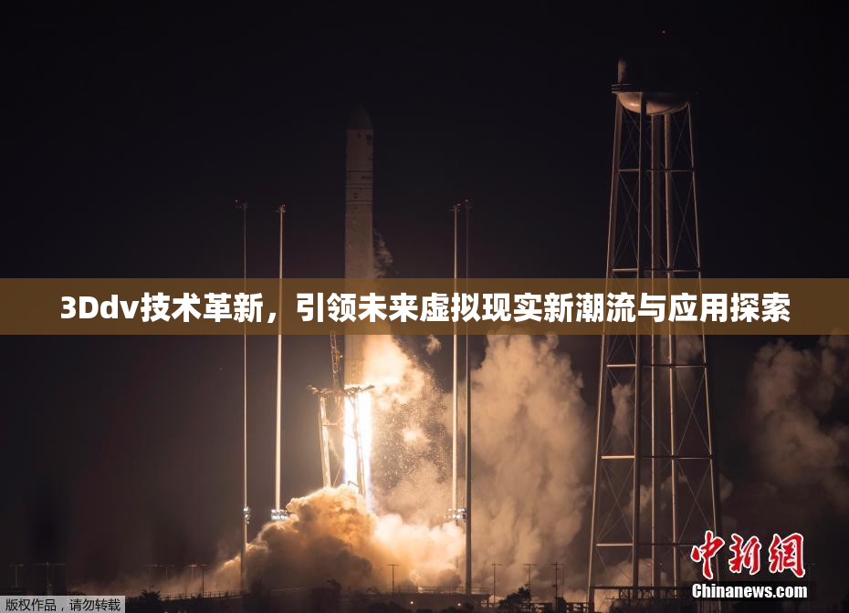 3Ddv技术革新，引领未来虚拟现实新潮流与应用探索