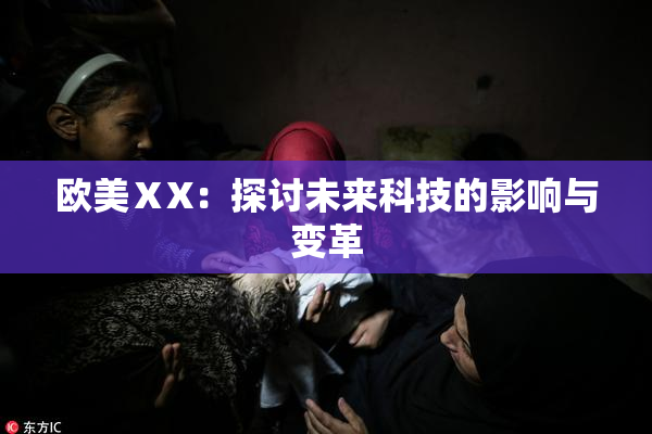 欧美ⅩX：探讨未来科技的影响与变革