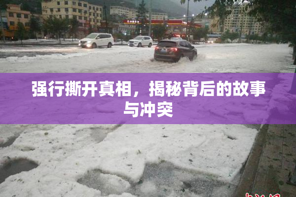 强行撕开真相，揭秘背后的故事与冲突