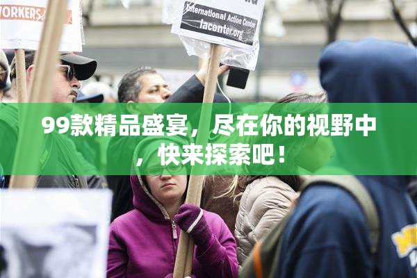 99款精品盛宴，尽在你的视野中，快来探索吧！