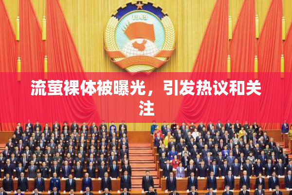 流萤裸体被曝光，引发热议和关注