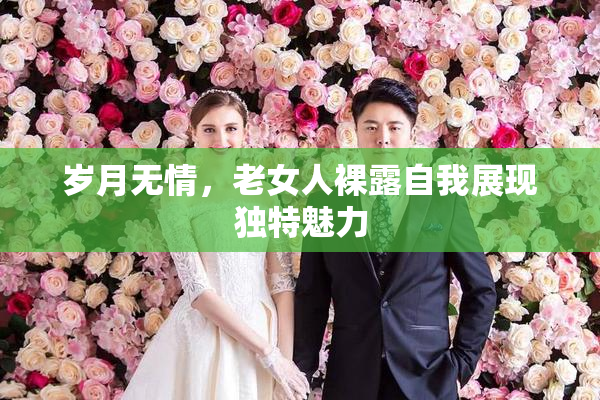 岁月无情，老女人裸露自我展现独特魅力