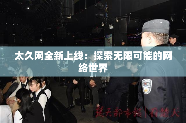 太久网全新上线：探索无限可能的网络世界