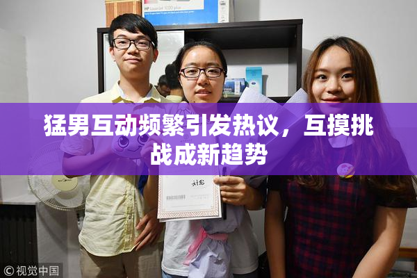 猛男互动频繁引发热议，互摸挑战成新趋势