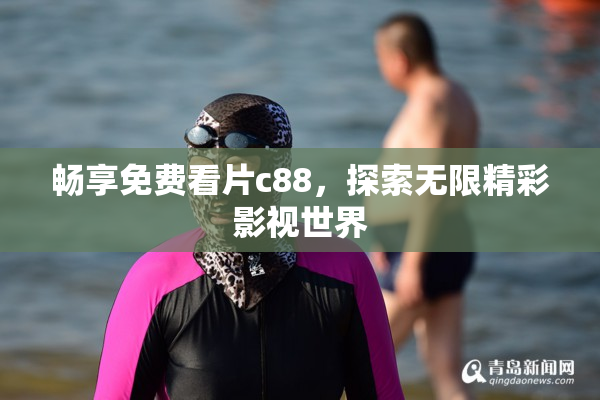 畅享免费看片c88，探索无限精彩影视世界