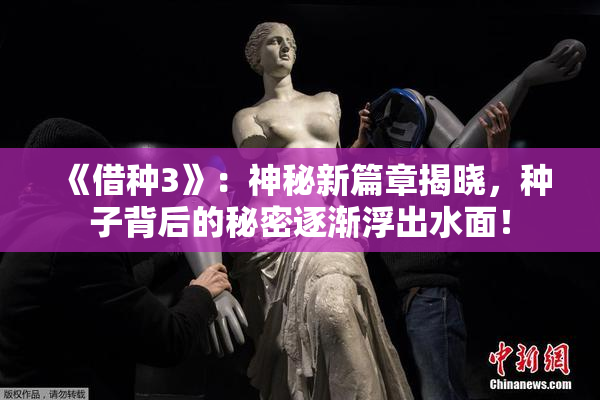 《借种3》：神秘新篇章揭晓，种子背后的秘密逐渐浮出水面！